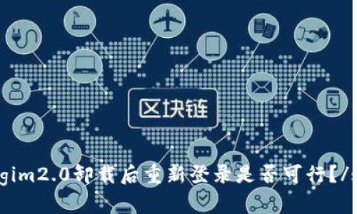 strongim2.0卸载后重新登录是否可行？/strong