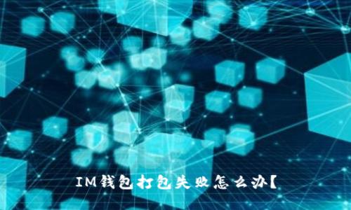 IM钱包打包失败怎么办?
