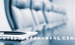 如何下载和使用安卓手机比特币钱包：完整指南