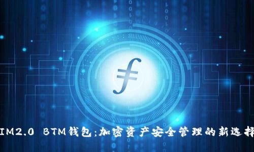 IM2.0 BTM钱包：加密资产安全管理的新选择