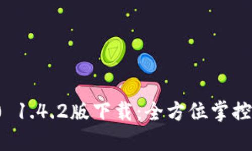 ImToken 2.0 1.4.2版下载：全方位掌控你的数字资产