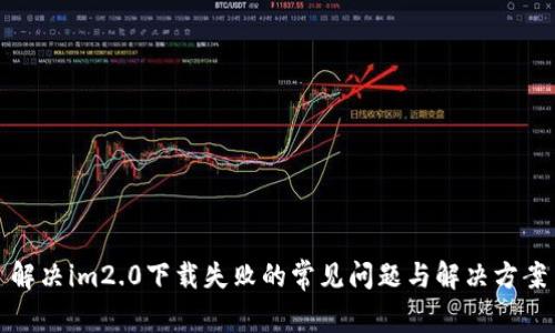 解决im2.0下载失败的常见问题与解决方案