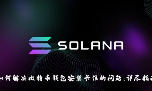 如何解决比特币钱包安装卡住的问题：详尽指南