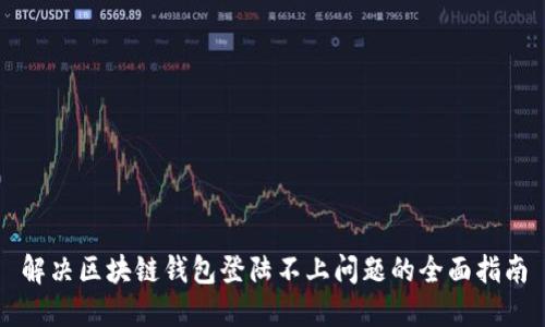 解决区块链钱包登陆不上问题的全面指南