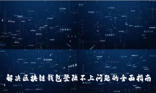 解决区块链钱包登陆不上问题的全面指南
