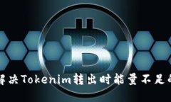 如何解决Tokenim转出时能量不足的问题