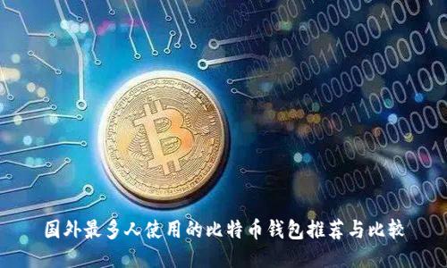 国外最多人使用的比特币钱包推荐与比较