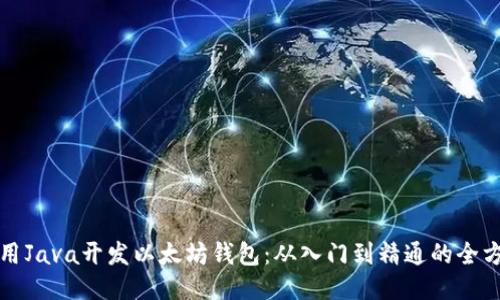 如何使用Java开发以太坊钱包：从入门到精通的全方位指南
