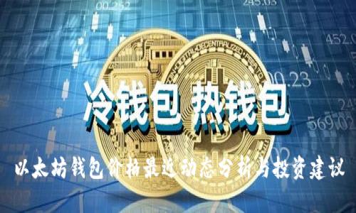 以太坊钱包价格最近动态分析与投资建议