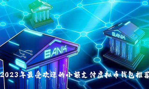 2023年最受欢迎的小额支付虚拟币钱包推荐