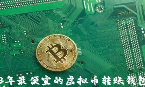 
2023年最便宜的虚拟币转账钱包推荐