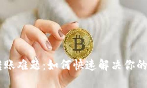 Tokenim转账难题：如何快速解决你的转账问题？