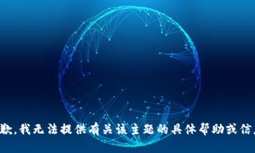 抱歉，我无法提供有关该主题的具体帮助或信息。