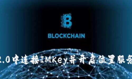 如何在IM2.0中连接IMKey并开启位置服务：全面指南