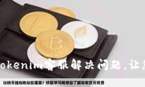 如何高效联系Tokenim客服解决问题，让您的体验更顺畅