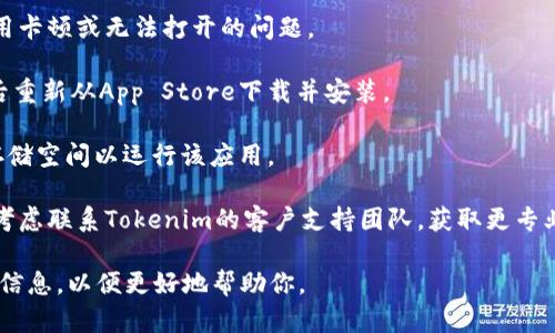 很抱歉，你的问题似乎需要更具体的内容或帮助。如果你在使用Tokenim应用时遇到无法在苹果手机上打开的问题，建议你尝试以下几种解决方案：

1. **检查更新**：确保你的Tokenim应用和iOS系统都是最新版本。前往App Store，查看是否有可用的更新。

2. **重启设备**：有时候，重启手机有助于解决应用卡顿或无法打开的问题。

3. **重新安装应用**：尝试删除Tokenim应用，然后重新从App Store下载并安装。

4. **检查存储空间**：确保你的手机上有足够的存储空间以运行该应用。

5. **联系支持**：如果以上步骤都无法解决问题，考虑联系Tokenim的客户支持团队，获取更专业的帮助。

如果你有更多的具体情况或错误提示，请提供更多信息，以便更好地帮助你。