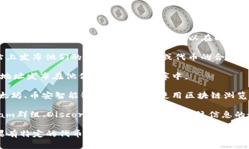 如果你在询问有关某个特定加密货币或区块链项目（如 Tokenim）的地址，通常这个信息可以在以下几个地方找到：

1. **官方网站**：大多数区块链项目会在他们的官方网站上发布他们的智能合约地址或代币的合约地址。

2. **GitHub**：一些开发团队会把代币的相关信息、合约地址发布在他们的GitHub仓库中。

3. **区块链浏览器**：如果你知道该代币的基础链（如以太坊、币安智能链等），你可以使用区块链浏览器（如Etherscan、BscScan等）搜索代币名称或合约地址。

4. **社交媒体和社区渠道**：官方社交媒体账户、Telegram群组、Discord服务器等也是获取该信息的好地方。

请确保核实信息的来源，以防被误导或遇到假冒项目。如果有特定的代币信息需求，请提供更多详细信息，我会尽量提供相关帮助。