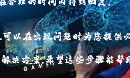 关于如何联系客服的具体步骤和方法，可以参考以下内容：

1. 访问Tokenim官方网站
首先，您需要访问Tokenim的官方网站。网站页面通常会提供有关客服的信息。如果您不确定链接，可以通过搜索引擎找到Tokenim的官方网站。在网站主页，通常会有“联系我们”、“客服支持”或“帮助中心”等链接，以便您获取进一步的帮助。

2. 查找客户支持页面
在Tokenim的网站上，寻找客户支持或帮助中心的选项。通常，这些页面将包含解决常见问题的FAQ（常见问题解答）部分。如果您遇到的问题是常见的，可以在这里找到解决方案。

3. 发送电子邮件或提交工单
如果您在FAQ中找不到解决方案，许多公司都会提供发送电子邮件或提交工单的选项。您通常可以在客户支持页面找到联系表单，并填写相关信息以提交您的问题或意见。在撰写邮件时，请尽量提供详细的信息，包括您的账户信息、问题描述以及任何相关的截图等，这将有助于客服快速解决您的问题。

4. 使用在线聊天功能
如果Tokenim提供在线聊天支持，您可以利用这个功能与客服代表进行实时沟通。在线聊天通常响应迅速，适合需要立即解决的问题。在聊天过程中，请保持礼貌，并地描述您的问题，以便客服能够更快地帮助您。

5. 社交媒体联系
很多公司在社交媒体平台上设有官方账户，如Facebook、Twitter等，提供另一种联系方式。您可以通过社交媒体私信或评论的方式向Tokenim提问。在这个平台上，企业通常会更活跃，可能会更快地回应用户的请求。

6. 参与社区论坛或用户小组
在Tokenim的官方网站或相关社交媒体上，可能会有用户论坛或社区小组。您可以在这些地方提出问题，与其他用户分享经验，获取建议。有时候，其他用户的共享经验会让您在遇到问题时更快找到解决方案。

7. 注意客服回复时间
联系客服时，您需要注意客服的工作时间。有些公司可能不提供24小时的支持，因此在发送请求时请确认您联系的时间。这将有助于您在合理的时间内得到回复。

8. 备份和记录您的请求
在联系客服的过程中，务必记录下您与客服联系的每一步，包括发送的邮件、聊天记录、以及客服的回复。这样做不仅方便您日后跟进，也可以在出现问题时为您提供必要的证据。

在客服互动的整个过程中，确保您的语言友好且尊重，虽然您可能对某些问题感到沮丧，但保持良好的沟通姿态往往能够获得更满意的解决方案。希望这些步骤能帮助您顺利联系到Tokenim的客服，并解决您的问题。