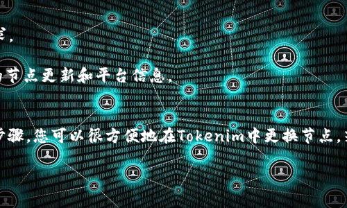 在Tokenim中更换节点的步骤通常如下。请根据您的实际情况查找和确认相关的操作步骤。

### 更换节点的步骤

#### 1. 登录您的Tokenim账号
首先，您需要访问Tokenim的官方网站并登录到您的账号。确保您使用的是正确的用户名和密码，以便顺利进入系统。

#### 2. 找到节点设置
登录后，通常会进入仪表盘。在界面中寻找“节点”或者“设置”选项。这些选项可能会在侧边栏或顶部菜单中。

#### 3. 选择要更换的节点
在节点设置界面中，您会看到当前正在使用的节点列表。选中您想要更换的节点，通常会有“更换”或“编辑”按钮。

#### 4. 选择新的节点
在更换节点的选项中，您可以看到可用的节点列表。根据您的需求选择一个新的节点。通常推荐选择延迟低、稳定性高的节点。

#### 5. 确认更换节点
选择完新的节点后，系统会要求您进行确认。请仔细检查您选择的节点信息，然后点击“确认”或“更换”按钮以完成操作。

#### 6. 检查节点状态
更换节点后，建议您返回到节点状态的界面，确保新的节点已成功启用并且运行正常。如果出现问题，可以尝试重新更换或联系Tokenim的客服支持。

### 注意事项
- **节点的选择**：选择节点时建议查看其延迟和稳定性，适合自己的需求。
- **网络连接**：确保您的网络连接稳定，以免在更换节点时出现问题。
- **官方信息**：请时常查看Tokenim的官方文档或社区论坛，获取最新的节点更新和平台信息。

### 结语
更换节点是一项重要的操作，它可以直接影响到您的使用体验。通过以上步骤，您可以很方便地在Tokenim中更换节点。若在操作过程中遇到任何问题，请及时寻求官方支持或查阅相关帮助文档。

希望这些信息能帮助到您，如有其他问题，请随时提问！