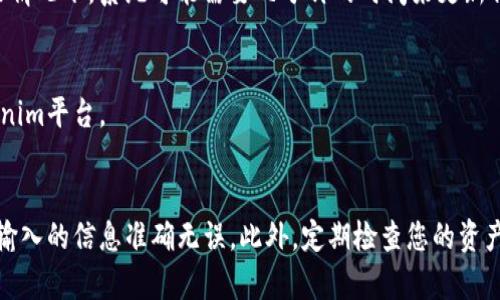 在Tokenim平台上添加币种的步骤相对简单。以下是一个关于如何在Tokenim添加币的详细指南。

1. 注册并登录您的Tokenim账号
在开始之前，您需要访问Tokenim的官方网站并注册一个账号。如果您已有账号，请直接登录。确保您使用的是最新版本的浏览器，并且您的网络连接稳定。

2. 进入资产管理页面
登录后，您将在平台的主界面上找到“资产”或“钱包”选项。点击该选项以进入资产管理页面。在这里，您可以查看您现有的币种余额，或者选择添加新的币种。

3. 选择添加新币
在资产管理页面，寻找“添加币种”或“添加资产”的按钮，通常这个按钮会显眼地展示。点击它，您将进入到一个新页面，在这里可以选择要添加的币种。

4. 输入币种信息
根据平台的要求，输入您要添加的币种的相关信息，通常包括币种名称、合约地址等。在此过程中的每一步都需要仔细核对，确保信息正确无误。错误的信息可能导致资产无法正常显示或管理。

5. 确认并提交
在输入完所有必要的信息后，仔细检查一遍。如果没有问题，请点击确认或提交按钮。在这个过程中，平台可能会请求您输入二次验证的信息以确保安全。

6. 查看添加的币种
提交后，返回资产管理页面。您应该能够看到新添加的币种出现在列表中。如果没有，请耐心等待，因为某些情况下，系统可能需要几分钟的时间来更新信息。

7. 进行后续管理
添加币种后，您可以进行后续的管理操作，包括转账、交易等。熟悉这部分功能可以帮助您更好地利用Tokenim平台。

总结
通过以上步骤，您可以轻松地在Tokenim平台上添加新币种。请记住，在进行任何操作时保持谨慎，确保您输入的信息准确无误。此外，定期检查您的资产和账户安全性，以保证您的数字资产安全。希望这篇指南对您有所帮助，祝您在Tokenim的交易体验愉快!