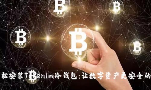 如何轻松安装Tokenim冷钱包：让数字资产更安全的全指南