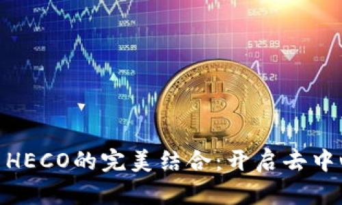 玩转Tokenim与HECO的完美结合：开启去中心化金融新篇章