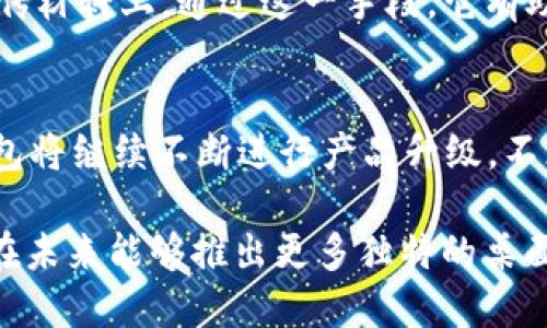 IM2.0 钱包：多样化桌面图标设计，提升用户体验
IM2.0钱包, 桌面图标, 钱包设计, 用户体验/guanjianci

引言
在数字化浪潮席卷全球的今天，虚拟钱包的使用逐渐成为一种趋势。IM2.0钱包作为业内一款颇具创新性的数字钱包，它不仅提供了多种功能，方便用户进行交易和管理资产，同时，在用户界面设计上也展现了极大的用心。其中，桌面图标的设计更是引人注目。它代表着品牌形象，影响用户的第一印象，直接关乎用户的使用体验。

IM2.0钱包概述
IM2.0钱包是一款基于区块链技术的数字资产管理工具。用户可以通过这款钱包安全地存储、转移和管理多种加密货币。其独特的设计理念不仅着眼于功能的全面性，更是将用户体验放在了首位。IM2.0钱包通过的界面设计，使得新手用户也能迅速上手。此外，该钱包还提供了丰富的教程和支持，帮助用户解决在使用中遇到的各种问题。

桌面图标的重要性
在用户频繁使用电子设备的现代，桌面图标作为一种视觉标识，不仅仅是程序的入口，更承载着品牌文化与用户情感。想象一下，当用户打开电脑，第一眼看到的就是IM2.0钱包的图标，那一刻，它展现的不仅是简单的功能，而是一种信任和安全感。

IM2.0钱包桌面图标的设计理念
IM2.0钱包的桌面图标设计将简约与抽象相结合，以其独特的视觉语言传达出品牌的核心价值。设计师们从用户的角度出发，深入思考如何通过图标传递出“安全”、“便捷”和“创新”的理念。色彩的选择上，设计师采用了冷静而稳重的颜色，这不仅仅是为了吸引眼球，更是为了在视觉上给用户一种安心感，让用户在使用时感觉到舒适与自然。

多样化的桌面图标可选项
IM2.0钱包提供了几种不同风格的桌面图标，满足不同用户的个性化需求。比如，简约风格的图标适合那些喜欢极简设计的用户，而科技感十足的图标则深受年轻群体的欢迎。通过这样的设计，IM2.0钱包致力于让每一位用户都能找到自己心仪的图标，从而提升整体的使用体验。

用户反馈与改进
IM2.0钱包在桌面图标设计方面不仅注重美感，也非常重视用户反馈。团队会定期收集用户意见，了解他们对图标的看法以及期待变化的地方。通过用户的积极反馈，设计团队能够及时调整和图标设计，确保不断提升用户的满意度。这种以用户为中心的设计理念，使IM2.0钱包在竞争激烈的市场中脱颖而出。

桌面图标的品牌延伸
IM2.0钱包的桌面图标不仅仅是一个简单的标识，它是品牌形象的重要组成部分。在各种媒体推广活动中，桌面图标也被作为品牌的代表，频繁出现在各类宣传材料上。通过这一手段，它有助于在潜在用户中提高品牌的知名度，同时也使得用户对IM2.0钱包的认同感和信任感进一步加深。

总结与展望
IM2.0钱包的桌面图标设计不仅美观，而且功能性十足。通过多样化的视觉语言，IM2.0钱包能够让用户在使用过程中享受到更为愉悦的体验。未来，IM2.0钱包将继续不断进行产品升级，不断推出创新的设计，以满足不同用户的需求。在数字资产管理的道路上，我们希望IM2.0钱包能够与每一位用户共同成长，让每一次交易都充满信任与安全感。

对于热衷于数字资产管理的用户而言，IM2.0钱包不仅是一个钱包，更是一种生活方式的选择。随着科技的发展和用户需求的变化，我们期待看到IM2.0钱包在未来能够推出更多独特的桌面图标设计，以及更为丰富的功能，继续引领数字钱包的潮流。