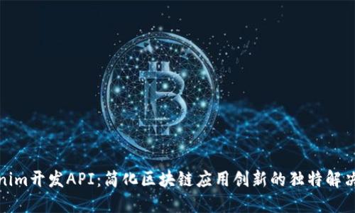 Tokenim开发API：简化区块链应用创新的独特解决方案