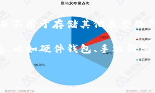 HT（Huobi Token）本身是火币交易所发行的一种数字资产，它的主要用途是在火币平台上进行手续费抵扣、参与活动等。然而，HT 并不用于存储其他类型的代币（Tokens），而是作为一种交易所的原生资产。一般来说，存储代币的操作是由钱包完成的，而不是直接由交易所的代币进行存储。

如果你想存储其他类型的代币，比如以太坊（Ethereum）、比特币（Bitcoin）或其他ERC-20代币，可以选择一个支持这些代币的钱包，比如硬件钱包、手机钱包或其他软件钱包。一些交易所也提供内置钱包功能，但长期存储还是建议使用个人钱包，以增强安全性。

如果你对具体的存储方式或如何管理这些代币有更详细的问题，欢迎继续提问！