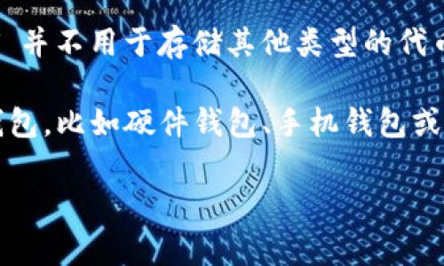 HT（Huobi Token）本身是火币交易所发行的一种数字资产，它的主要用途是在火币平台上进行手续费抵扣、参与活动等。然而，HT 并不用于存储其他类型的代币（Tokens），而是作为一种交易所的原生资产。一般来说，存储代币的操作是由钱包完成的，而不是直接由交易所的代币进行存储。

如果你想存储其他类型的代币，比如以太坊（Ethereum）、比特币（Bitcoin）或其他ERC-20代币，可以选择一个支持这些代币的钱包，比如硬件钱包、手机钱包或其他软件钱包。一些交易所也提供内置钱包功能，但长期存储还是建议使用个人钱包，以增强安全性。

如果你对具体的存储方式或如何管理这些代币有更详细的问题，欢迎继续提问！