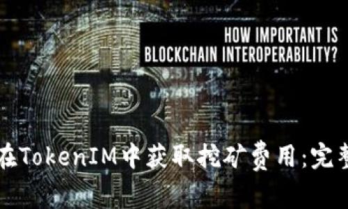 如何在TokenIM中获取挖矿费用：完整指南