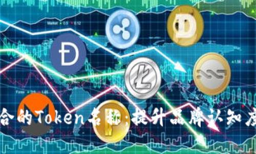 如何选择适合的Token名称：提升品牌认知度与用户信任