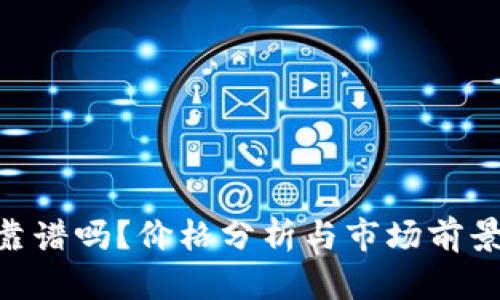 Tokenim靠谱吗？价格分析与市场前景深度解析