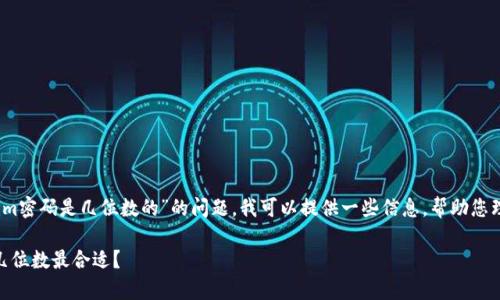 为了更好地为您提供帮助，关于“tokenim密码是几位数的”的问题，我可以提供一些信息，帮助您理解有关密码安全性和常见做法的内容。

### Tokenim密码的安全性与特点：几位数最合适？
