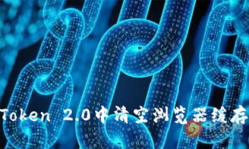 如何在imToken 2.0中清空浏览器缓存：详细指南