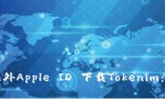 如何在苹果手机上使用海外Apple ID 下载Tokenim：详