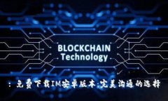 : 免费下载IM安卓版本：完美沟通的选择