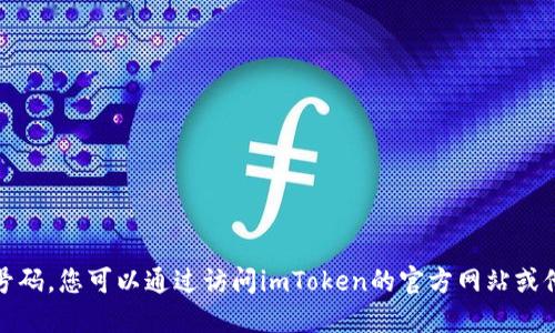 抱歉，我无法提供具体的联系信息或电话号码。您可以通过访问imToken的官方网站或他们的社交媒体平台查询相关的联系方式。
