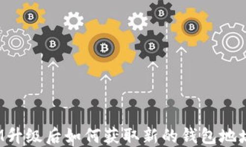 
IM升级后如何获取新的钱包地址？