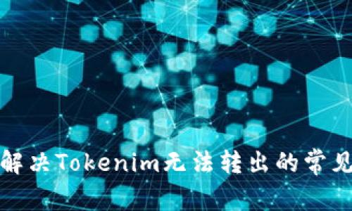 如何解决Tokenim无法转出的常见问题