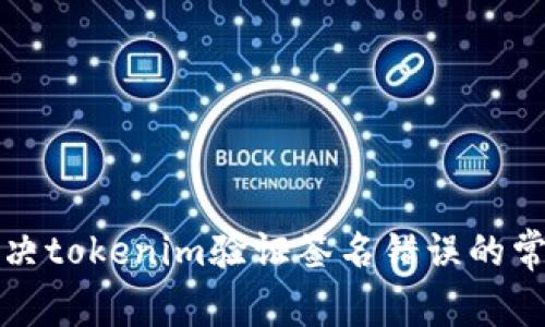 如何解决tokenim验证签名错误的常见问题