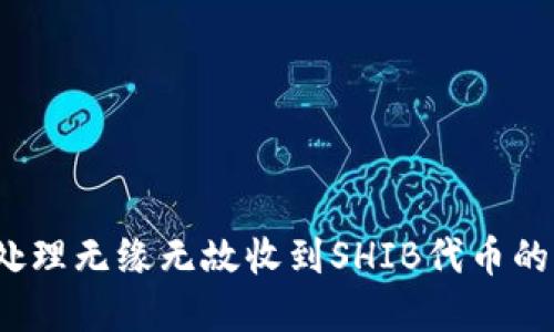 如何处理无缘无故收到SHIB代币的情况？
