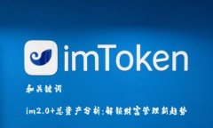 和关键词im2.0 总资产分析：解锁财富管理新趋势