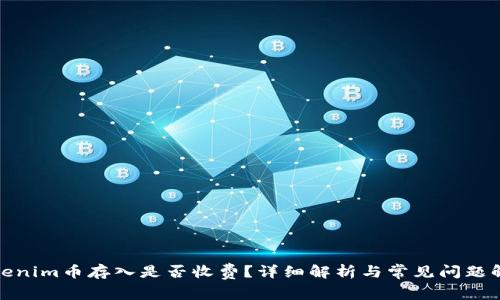 Tokenim币存入是否收费？详细解析与常见问题解答