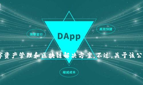 在我知识的范围内，Tokenim 是一家专注于区块链技术和数字资产的公司，主要提供加密货币交易、数字资产管理和区块链解决方案。不过，关于该公司的最新信息、动态和具体服务可能已经发生变化，建议你查看其官方网站或相关的新闻报道进行了解。

如果你想了解更多关于Tokenim或相关行业的信息，请告诉我，我会尽力提供帮助。